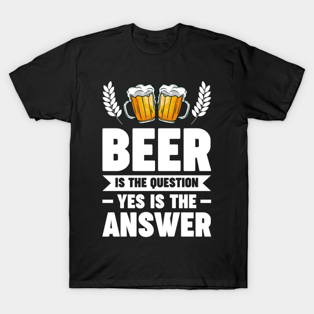 Beer is the question yes is the answer - Funny Beer Sarcastic Satire Hilarious Funny Meme Quotes Sayings T-Shirt by Arish Van Designs